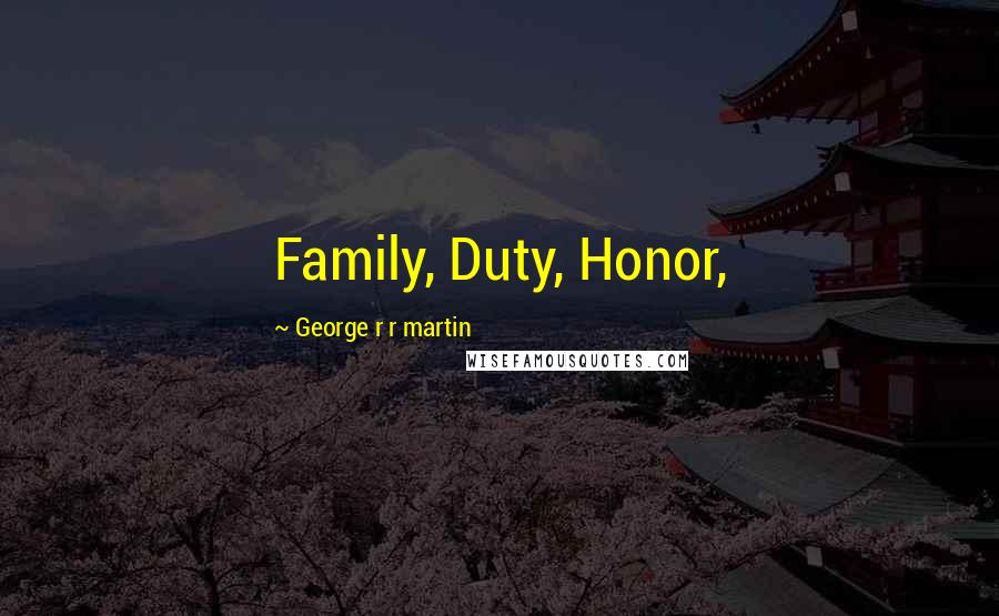 George R R Martin Quotes: Family, Duty, Honor,