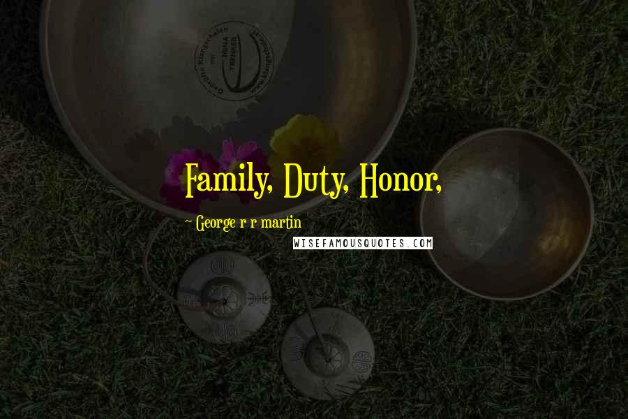 George R R Martin Quotes: Family, Duty, Honor,