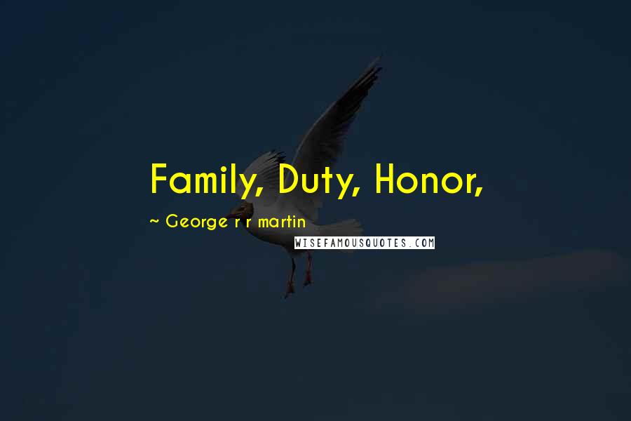 George R R Martin Quotes: Family, Duty, Honor,