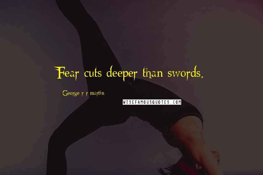 George R R Martin Quotes: Fear cuts deeper than swords.