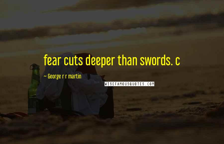 George R R Martin Quotes: fear cuts deeper than swords. c