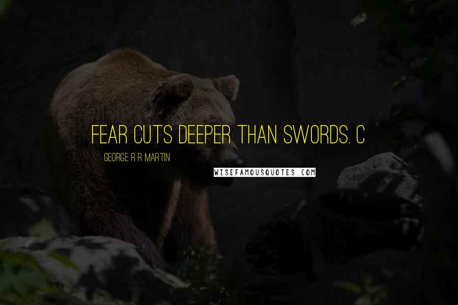 George R R Martin Quotes: fear cuts deeper than swords. c