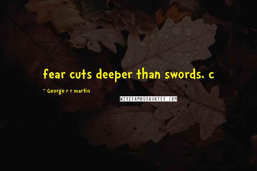 George R R Martin Quotes: fear cuts deeper than swords. c