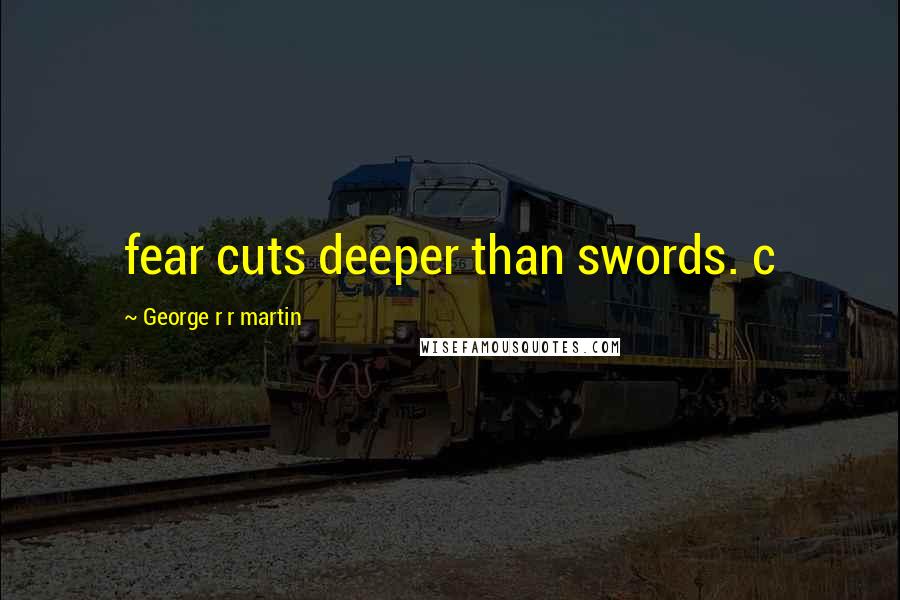 George R R Martin Quotes: fear cuts deeper than swords. c