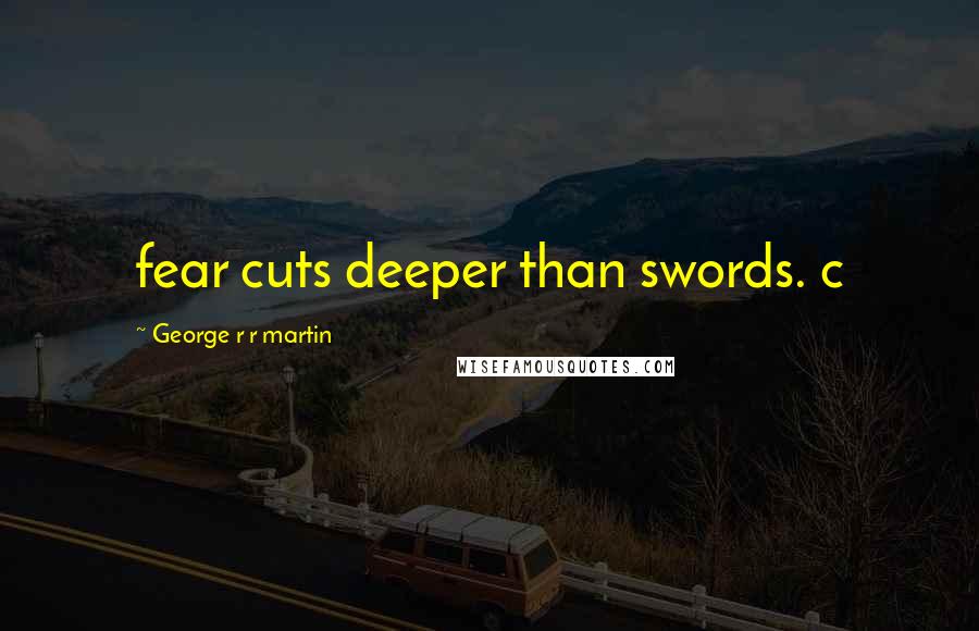 George R R Martin Quotes: fear cuts deeper than swords. c