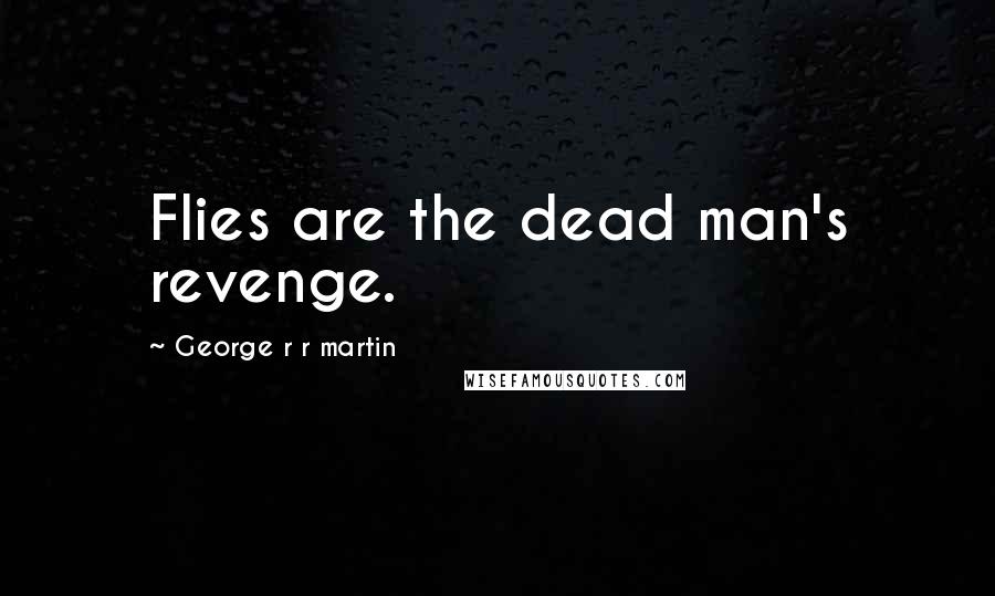 George R R Martin Quotes: Flies are the dead man's revenge.