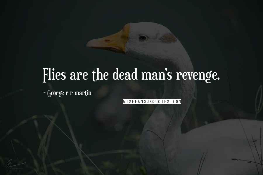 George R R Martin Quotes: Flies are the dead man's revenge.