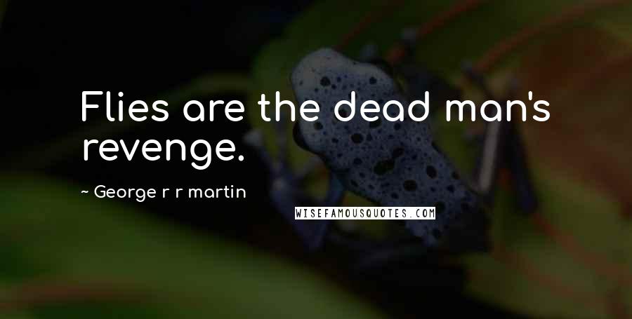 George R R Martin Quotes: Flies are the dead man's revenge.