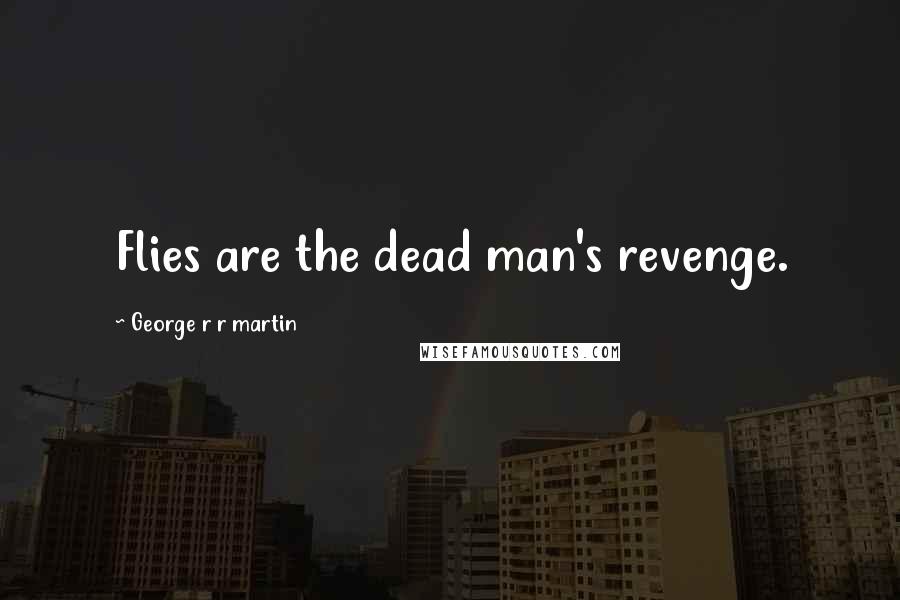 George R R Martin Quotes: Flies are the dead man's revenge.