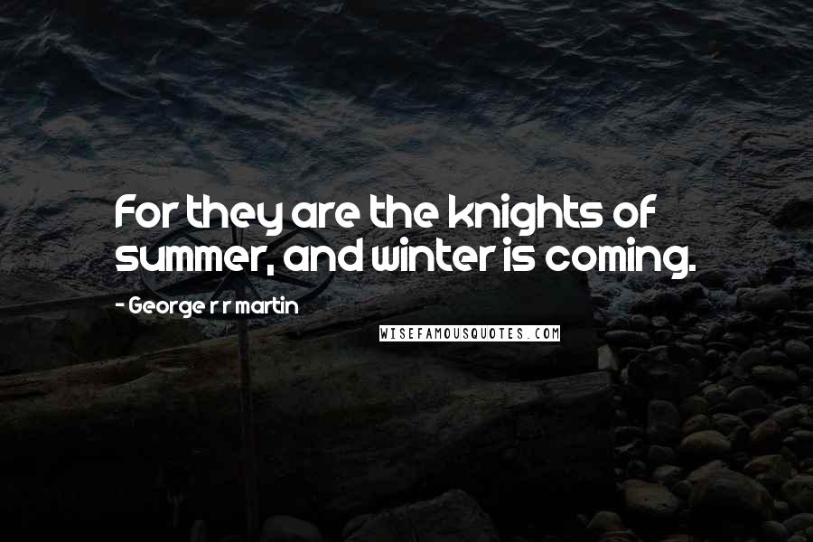 George R R Martin Quotes: For they are the knights of summer, and winter is coming.