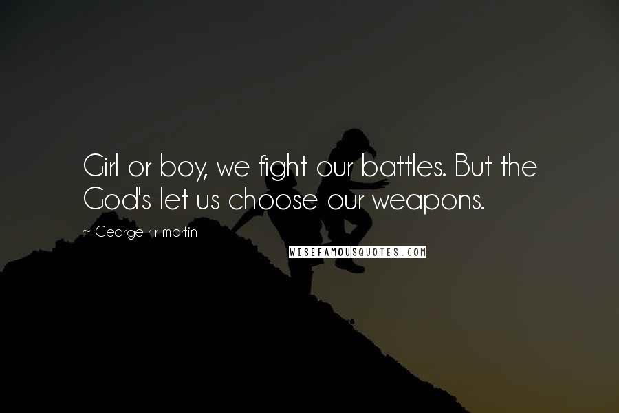 George R R Martin Quotes: Girl or boy, we fight our battles. But the God's let us choose our weapons.