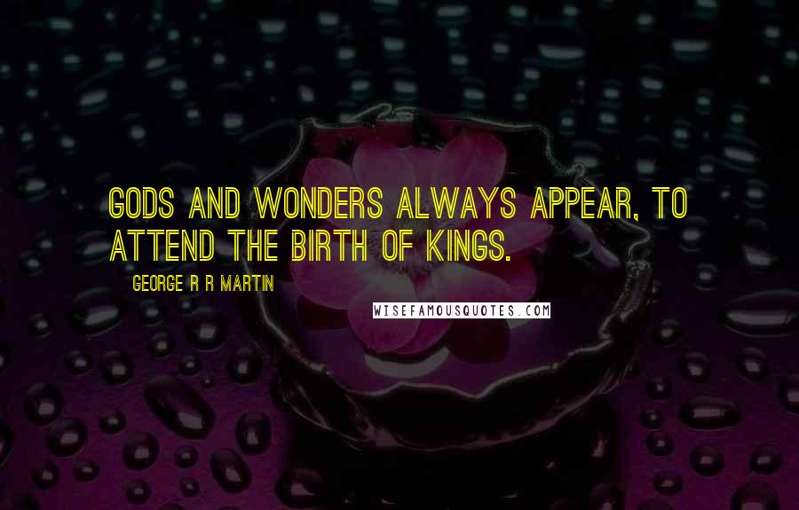 George R R Martin Quotes: Gods and wonders always appear, to attend the birth of kings.