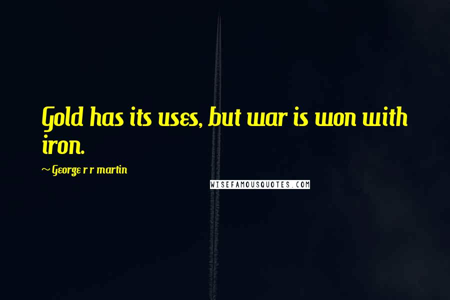 George R R Martin Quotes: Gold has its uses, but war is won with iron.