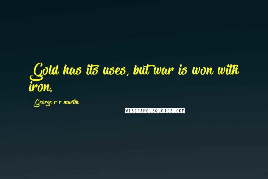 George R R Martin Quotes: Gold has its uses, but war is won with iron.