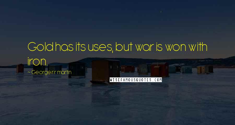 George R R Martin Quotes: Gold has its uses, but war is won with iron.