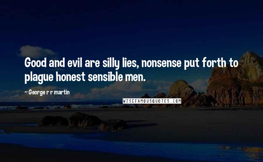 George R R Martin Quotes: Good and evil are silly lies, nonsense put forth to plague honest sensible men.
