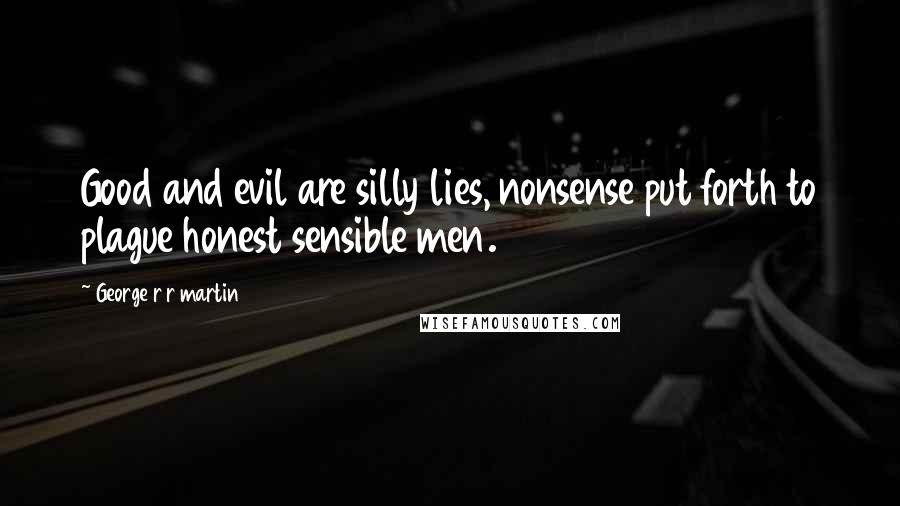 George R R Martin Quotes: Good and evil are silly lies, nonsense put forth to plague honest sensible men.