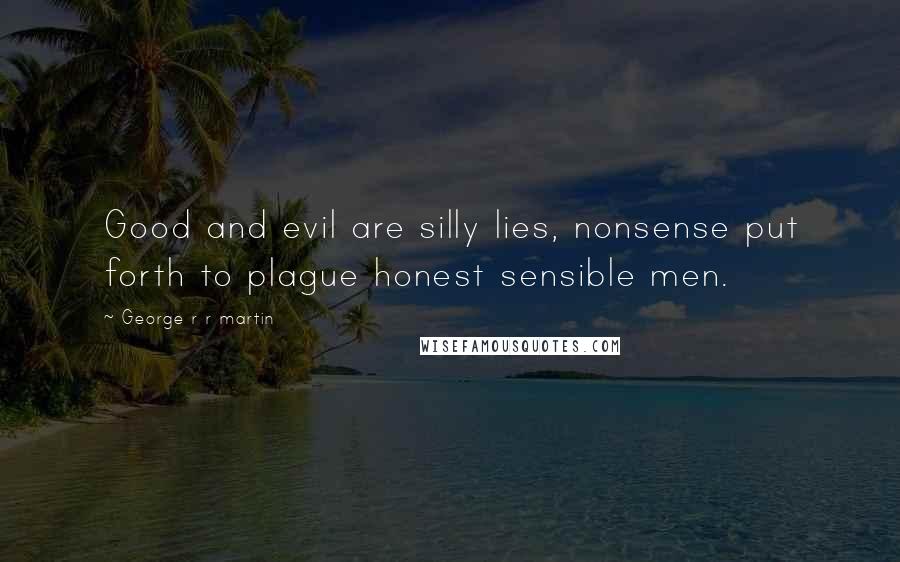 George R R Martin Quotes: Good and evil are silly lies, nonsense put forth to plague honest sensible men.