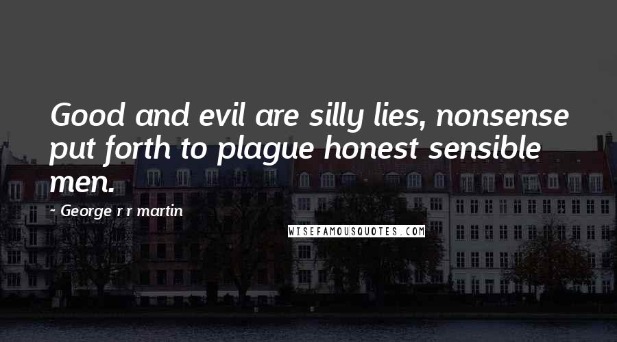 George R R Martin Quotes: Good and evil are silly lies, nonsense put forth to plague honest sensible men.