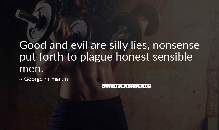 George R R Martin Quotes: Good and evil are silly lies, nonsense put forth to plague honest sensible men.