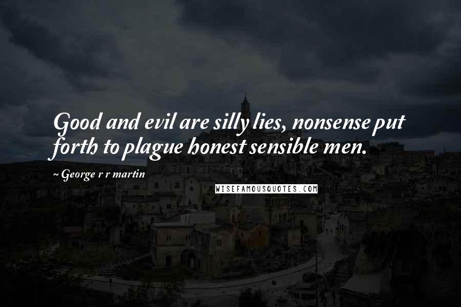 George R R Martin Quotes: Good and evil are silly lies, nonsense put forth to plague honest sensible men.