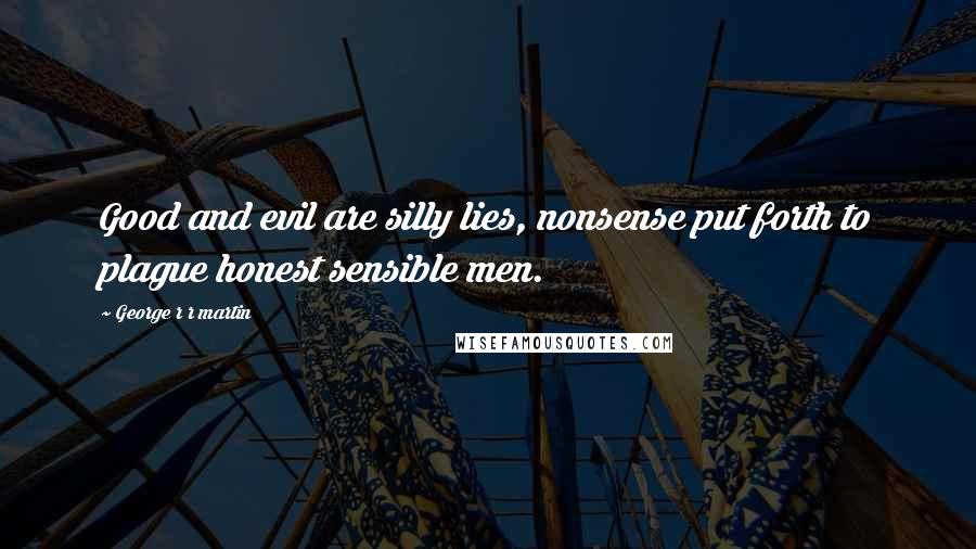 George R R Martin Quotes: Good and evil are silly lies, nonsense put forth to plague honest sensible men.