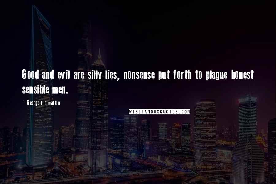 George R R Martin Quotes: Good and evil are silly lies, nonsense put forth to plague honest sensible men.