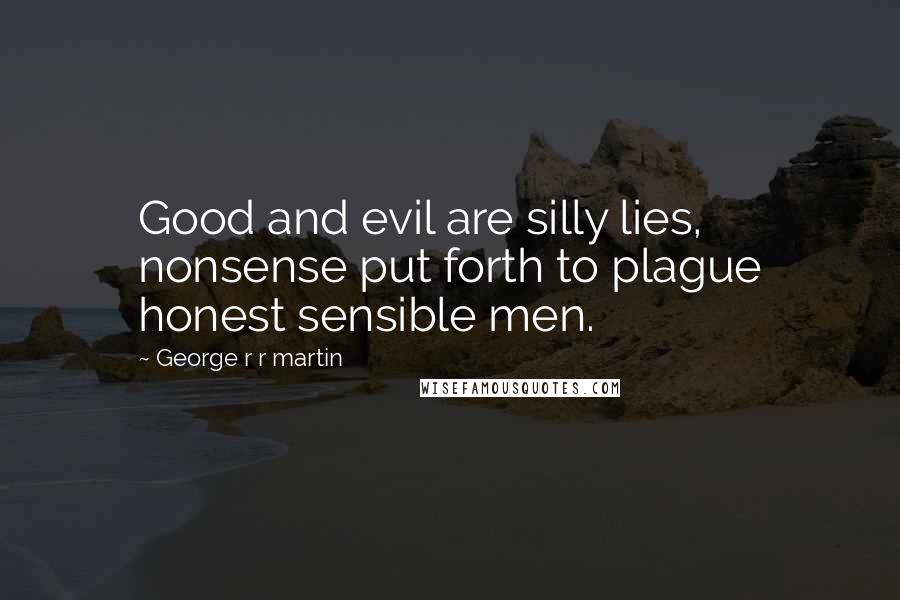 George R R Martin Quotes: Good and evil are silly lies, nonsense put forth to plague honest sensible men.