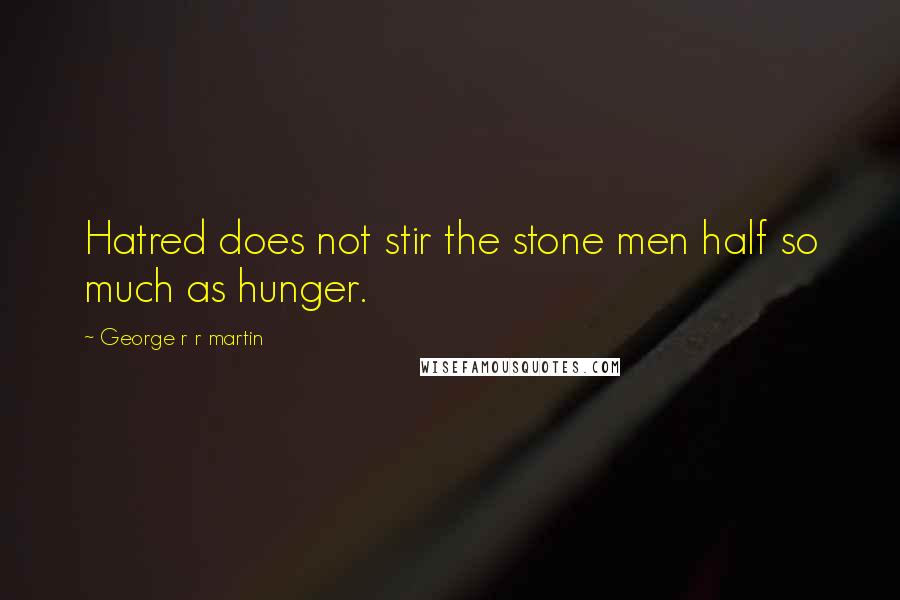 George R R Martin Quotes: Hatred does not stir the stone men half so much as hunger.