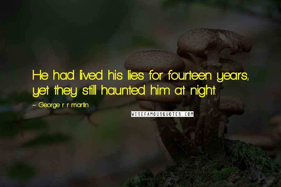 George R R Martin Quotes: He had lived his lies for fourteen years, yet they still haunted him at night.