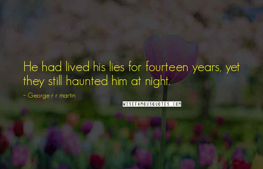 George R R Martin Quotes: He had lived his lies for fourteen years, yet they still haunted him at night.