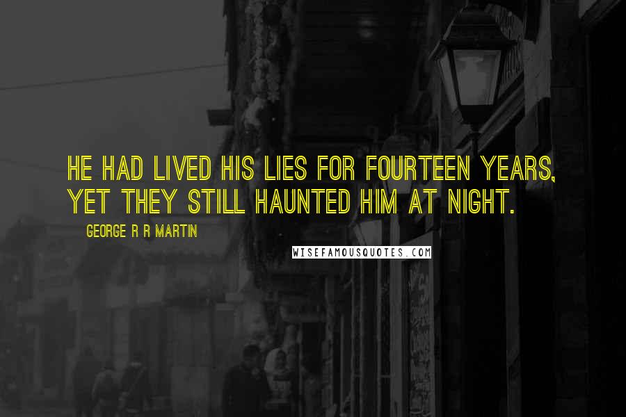 George R R Martin Quotes: He had lived his lies for fourteen years, yet they still haunted him at night.