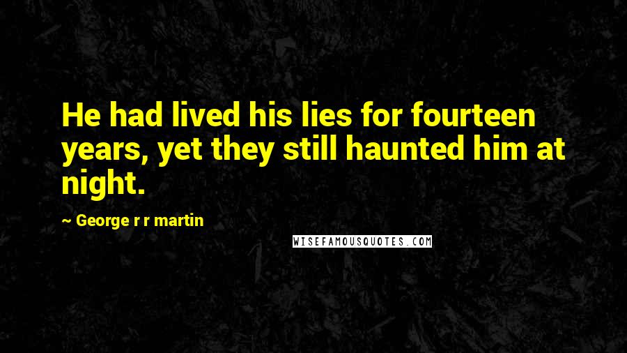 George R R Martin Quotes: He had lived his lies for fourteen years, yet they still haunted him at night.
