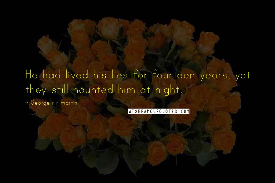 George R R Martin Quotes: He had lived his lies for fourteen years, yet they still haunted him at night.