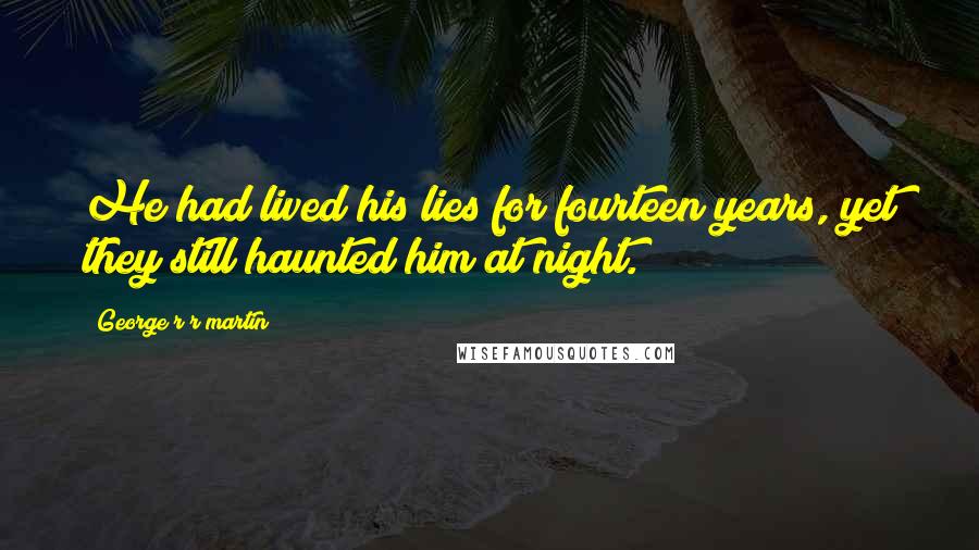George R R Martin Quotes: He had lived his lies for fourteen years, yet they still haunted him at night.