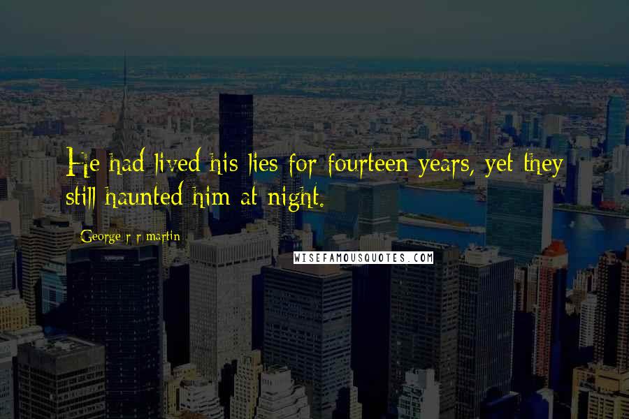 George R R Martin Quotes: He had lived his lies for fourteen years, yet they still haunted him at night.