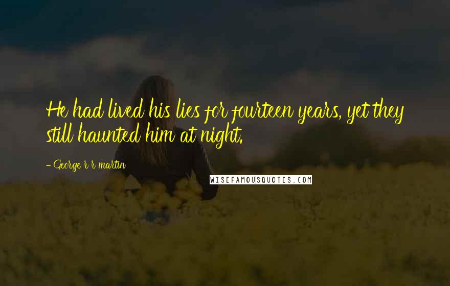 George R R Martin Quotes: He had lived his lies for fourteen years, yet they still haunted him at night.