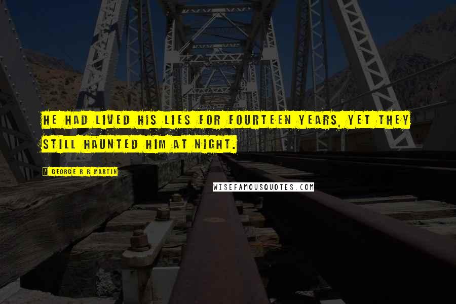 George R R Martin Quotes: He had lived his lies for fourteen years, yet they still haunted him at night.