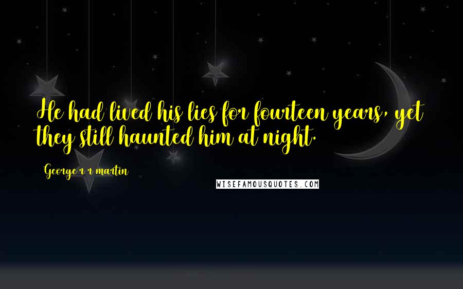 George R R Martin Quotes: He had lived his lies for fourteen years, yet they still haunted him at night.
