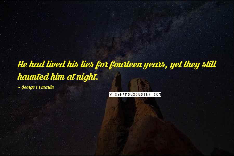 George R R Martin Quotes: He had lived his lies for fourteen years, yet they still haunted him at night.