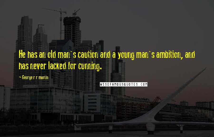 George R R Martin Quotes: He has an old man's caution and a young man's ambition, and has never lacked for cunning.