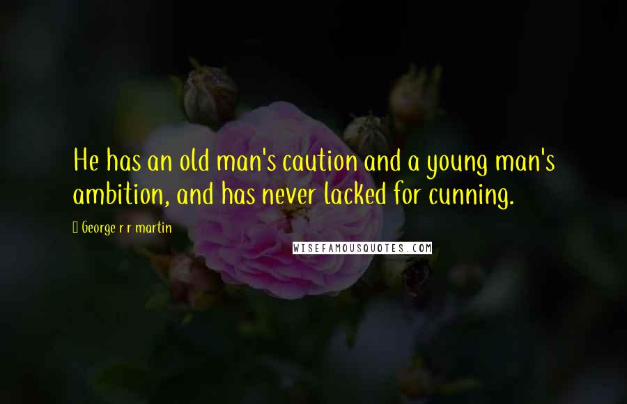 George R R Martin Quotes: He has an old man's caution and a young man's ambition, and has never lacked for cunning.