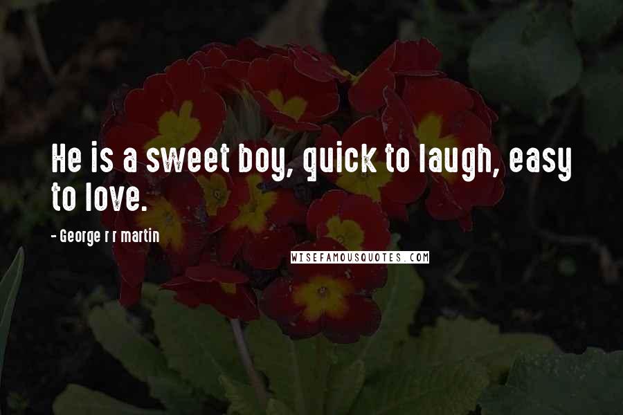 George R R Martin Quotes: He is a sweet boy, quick to laugh, easy to love.