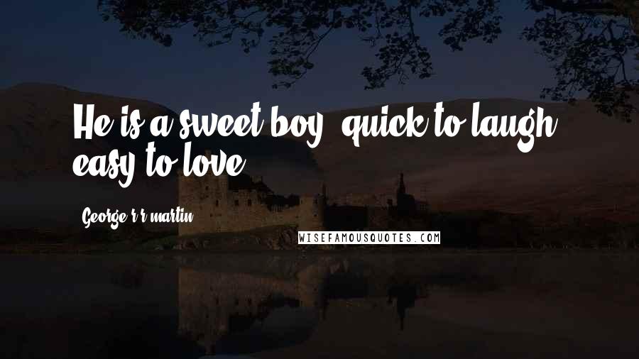 George R R Martin Quotes: He is a sweet boy, quick to laugh, easy to love.