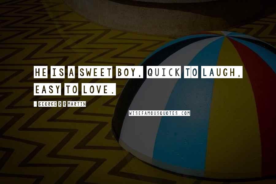 George R R Martin Quotes: He is a sweet boy, quick to laugh, easy to love.