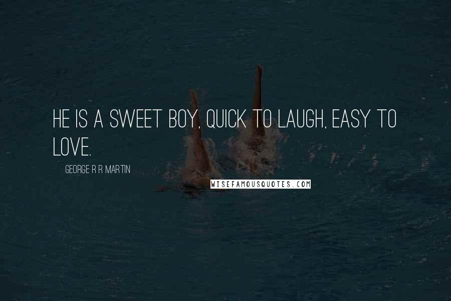 George R R Martin Quotes: He is a sweet boy, quick to laugh, easy to love.