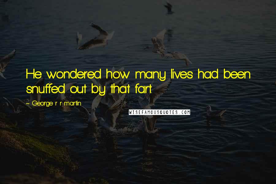 George R R Martin Quotes: He wondered how many lives had been snuffed out by that fart.
