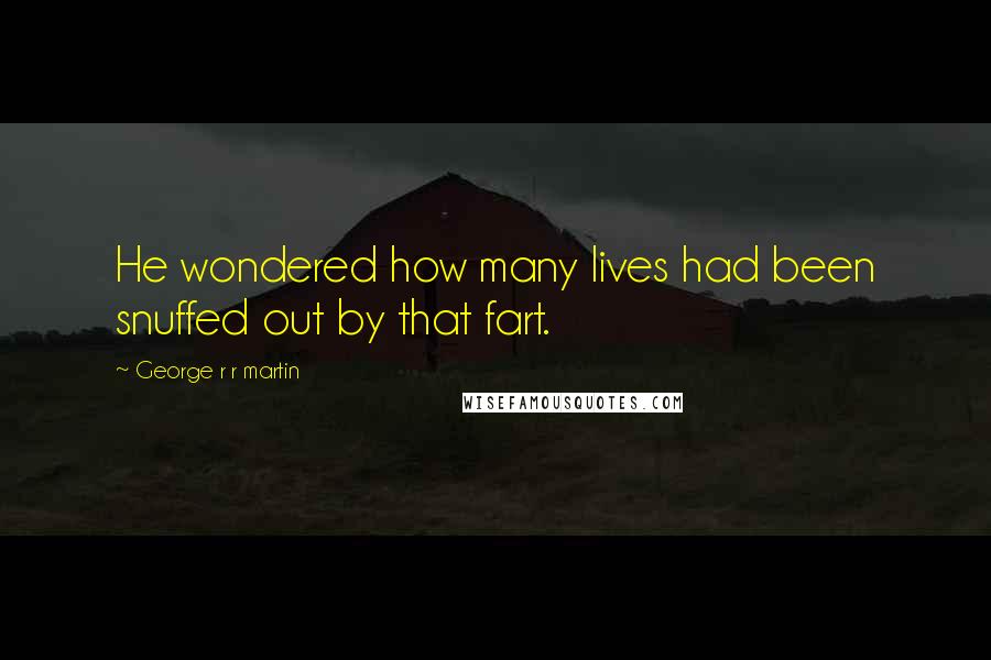 George R R Martin Quotes: He wondered how many lives had been snuffed out by that fart.