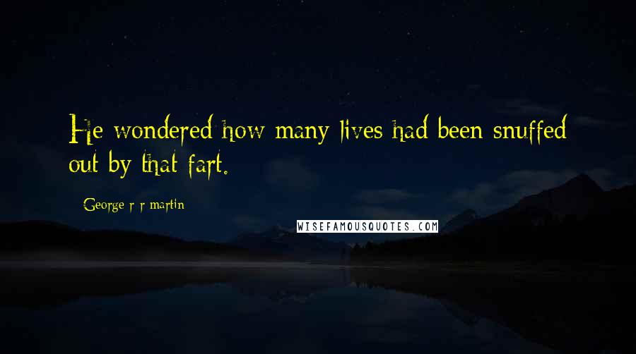 George R R Martin Quotes: He wondered how many lives had been snuffed out by that fart.
