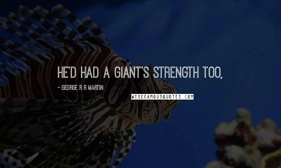 George R R Martin Quotes: He'd had a giant's strength too,